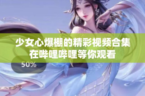 少女心爆棚的精彩视频合集在哔哩哔哩等你观看