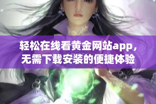 轻松在线看黄金网站app，无需下载安装的便捷体验