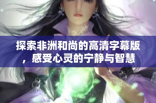 探索非洲和尚的高清字幕版，感受心灵的宁静与智慧