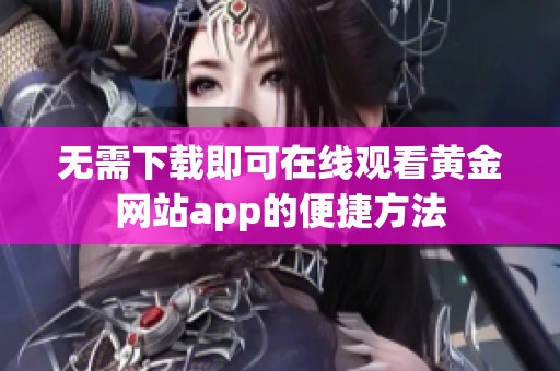 无需下载即可在线观看黄金网站app的便捷方法