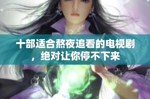 十部适合熬夜追看的电视剧，绝对让你停不下来