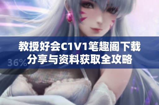 教授好会C1V1笔趣阁下载分享与资料获取全攻略