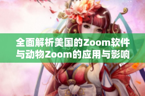 全面解析美国的Zoom软件与动物Zoom的应用与影响