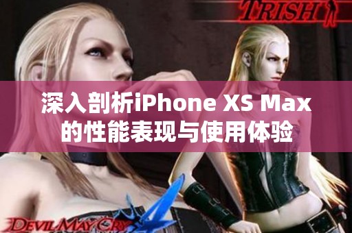 深入剖析iPhone XS Max的性能表现与使用体验