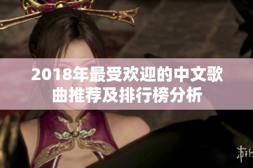 2018年最受欢迎的中文歌曲推荐及排行榜分析