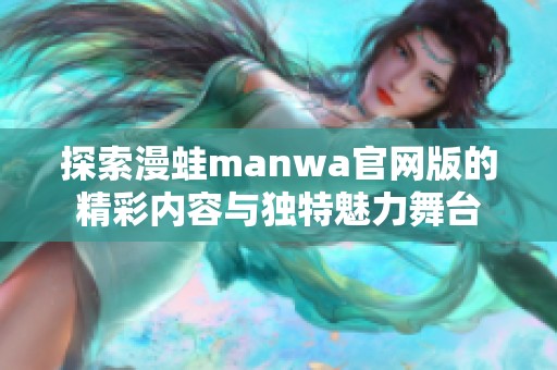 探索漫蛙manwa官网版的精彩内容与独特魅力舞台