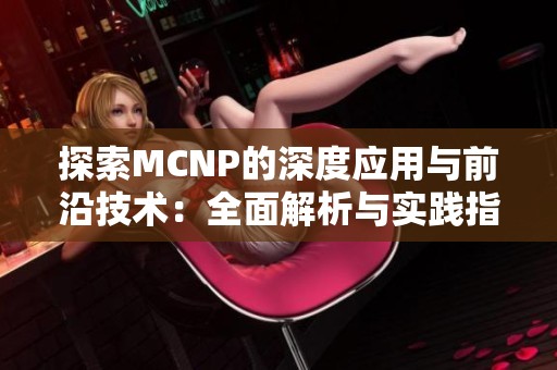 探索MCNP的深度应用与前沿技术：全面解析与实践指南