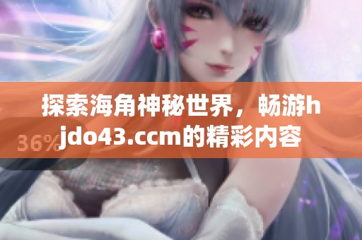 探索海角神秘世界，畅游hjdo43.ccm的精彩内容