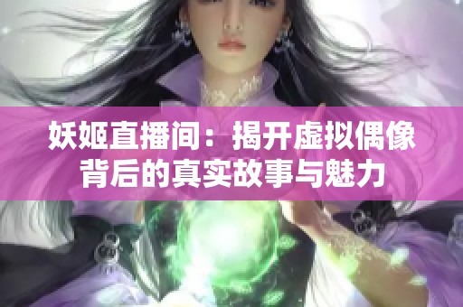 妖姬直播间：揭开虚拟偶像背后的真实故事与魅力