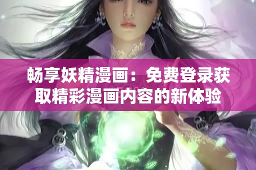 畅享妖精漫画：免费登录获取精彩漫画内容的新体验