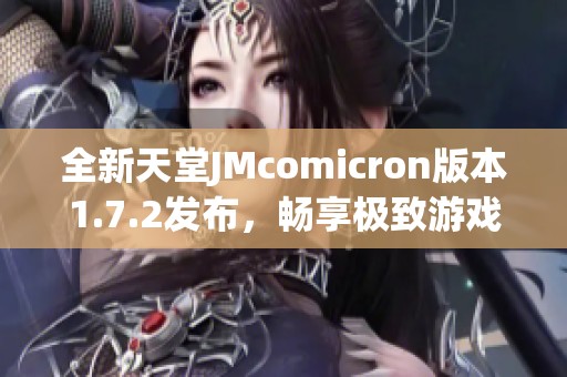 全新天堂JMcomicron版本1.7.2发布，畅享极致游戏体验