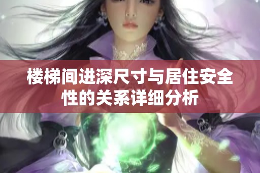 楼梯间进深尺寸与居住安全性的关系详细分析