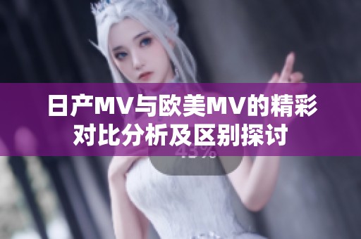 日产MV与欧美MV的精彩对比分析及区别探讨