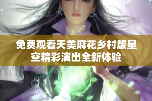 免费观看天美麻花乡村版星空精彩演出全新体验