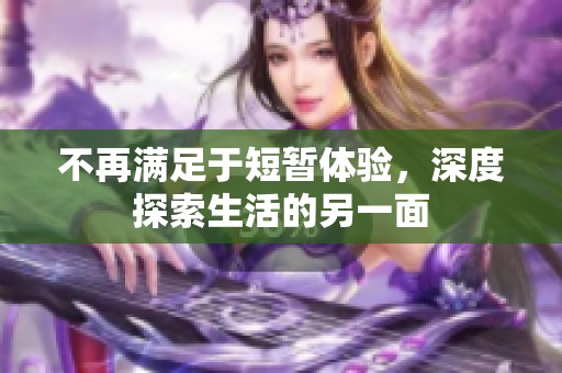 不再满足于短暂体验，深度探索生活的另一面