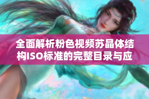 全面解析粉色视频苏晶体结构ISO标准的完整目录与应用