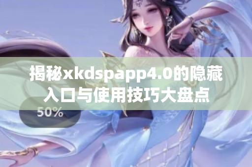 揭秘xkdspapp4.0的隐藏入口与使用技巧大盘点