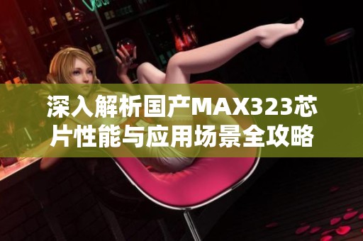 深入解析国产MAX323芯片性能与应用场景全攻略