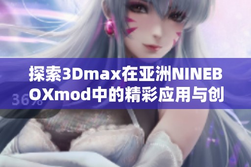 探索3Dmax在亚洲NINEBOXmod中的精彩应用与创意实现