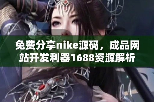 免费分享nike源码，成品网站开发利器1688资源解析