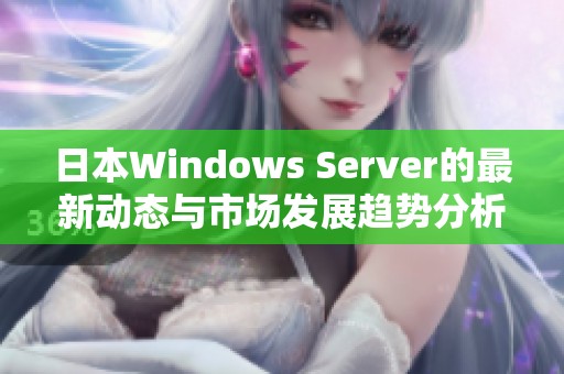 日本Windows Server的最新动态与市场发展趋势分析