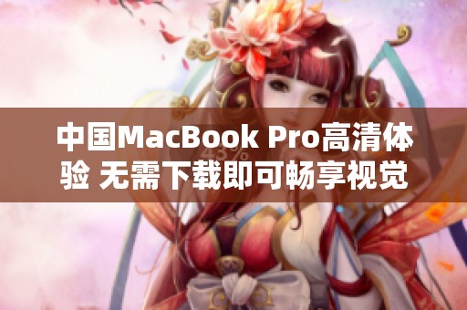 中国MacBook Pro高清体验 无需下载即可畅享视觉盛宴