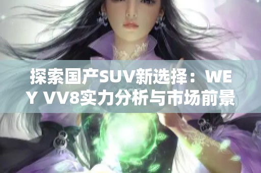 探索国产SUV新选择：WEY VV8实力分析与市场前景