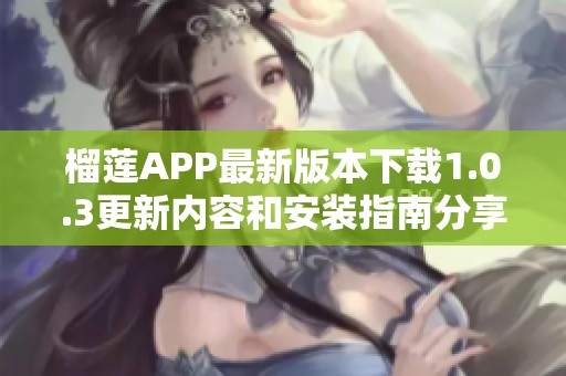 榴莲APP最新版本下载1.0.3更新内容和安装指南分享