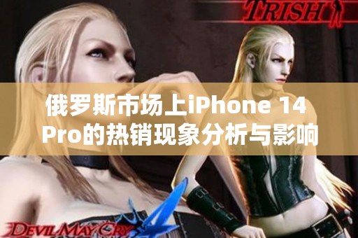 俄罗斯市场上iPhone 14 Pro的热销现象分析与影响探讨