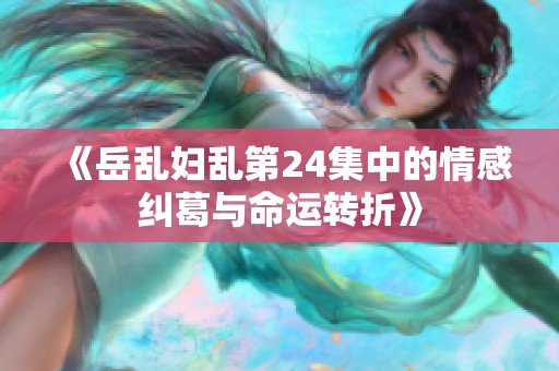 《岳乱妇乱第24集中的情感纠葛与命运转折》