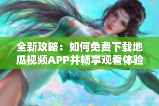 全新攻略：如何免费下载地瓜视频APP并畅享观看体验