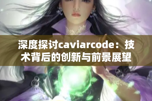 深度探讨caviarcode：技术背后的创新与前景展望