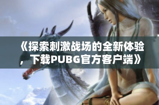 《探索刺激战场的全新体验，下载PUBG官方客户端》