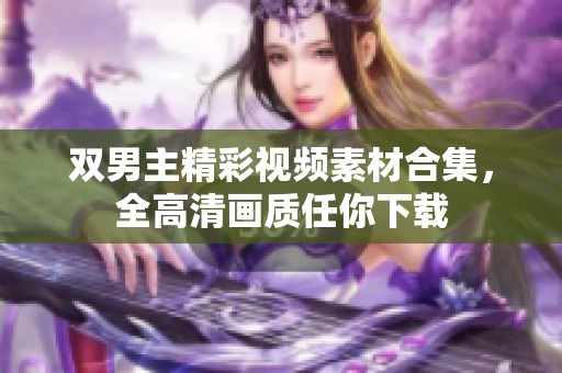 双男主精彩视频素材合集，全高清画质任你下载