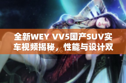 全新WEY VV5国产SUV实车视频揭秘，性能与设计双重升级