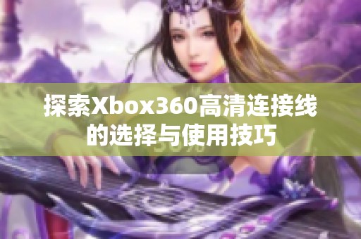 探索Xbox360高清连接线的选择与使用技巧