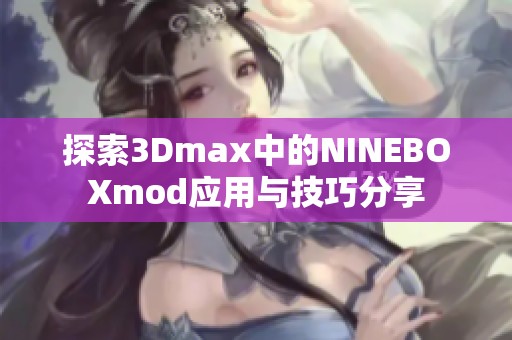 探索3Dmax中的NINEBOXmod应用与技巧分享