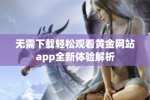 无需下载轻松观看黄金网站app全新体验解析