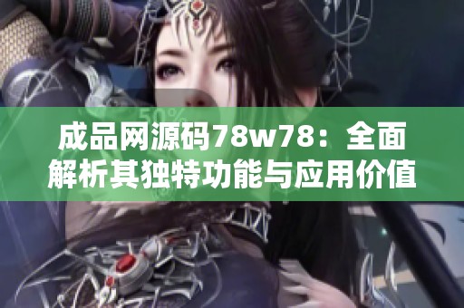 成品网源码78w78：全面解析其独特功能与应用价值