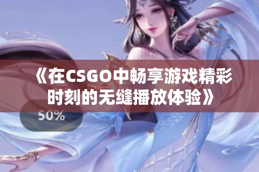 《在CSGO中畅享游戏精彩时刻的无缝播放体验》