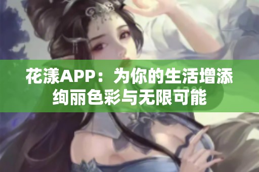 花漾APP：为你的生活增添绚丽色彩与无限可能