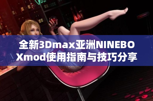 全新3Dmax亚洲NINEBOXmod使用指南与技巧分享