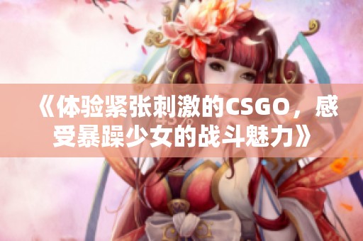 《体验紧张刺激的CSGO，感受暴躁少女的战斗魅力》