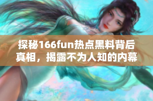 探秘166fun热点黑料背后真相，揭露不为人知的内幕故事