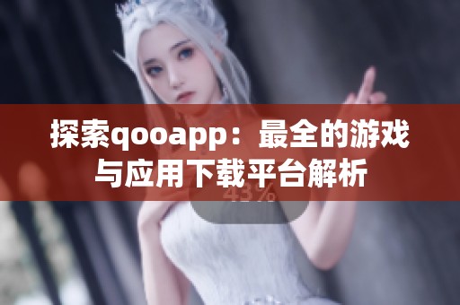 探索qooapp：最全的游戏与应用下载平台解析