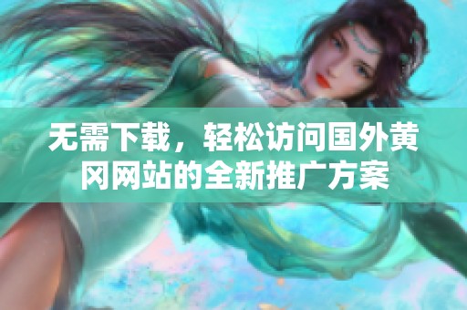 无需下载，轻松访问国外黄冈网站的全新推广方案