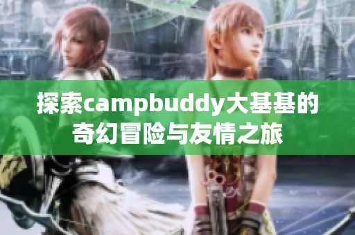 探索campbuddy大基基的奇幻冒险与友情之旅