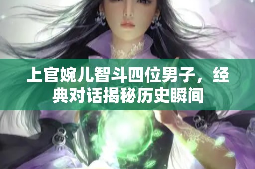 上官婉儿智斗四位男子，经典对话揭秘历史瞬间