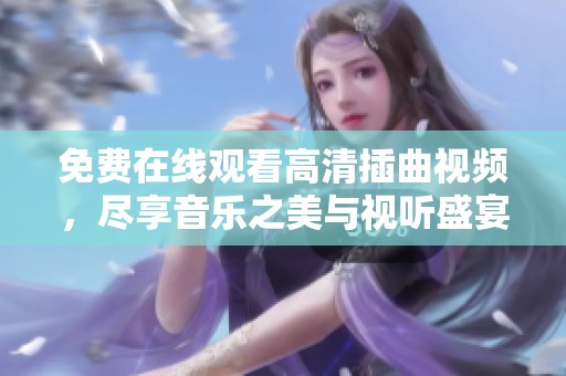 免费在线观看高清插曲视频，尽享音乐之美与视听盛宴