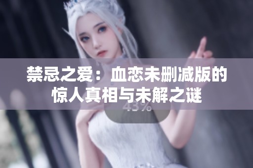 禁忌之爱：血恋未删减版的惊人真相与未解之谜